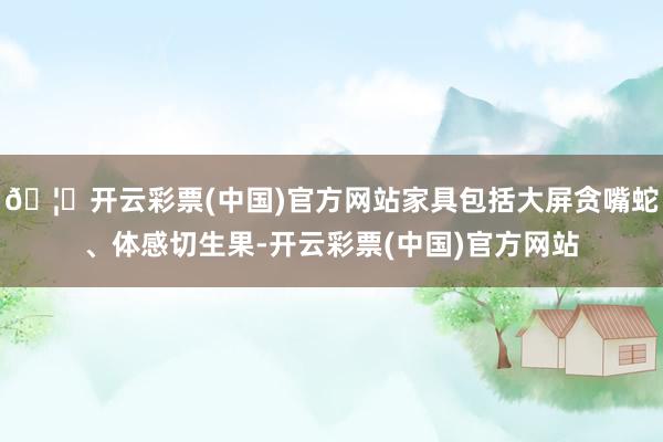 🦄开云彩票(中国)官方网站家具包括大屏贪嘴蛇、体感切生果-开云彩票(中国)官方网站