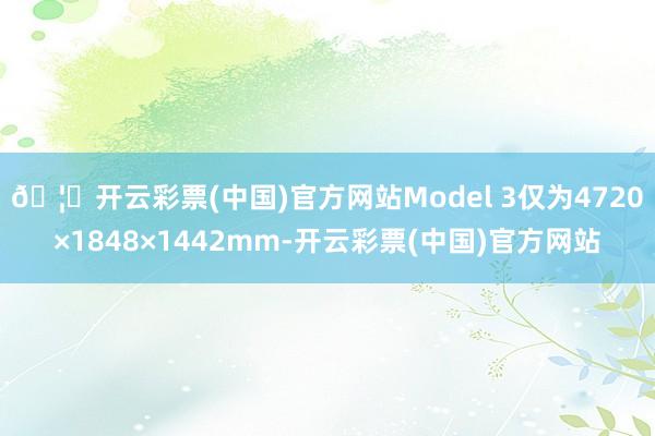 🦄开云彩票(中国)官方网站Model 3仅为4720×1848×1442mm-开云彩票(中国)官方网站