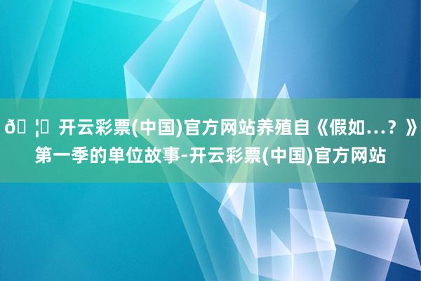 🦄开云彩票(中国)官方网站养殖自《假如…？》第一季的单位故事-开云彩票(中国)官方网站