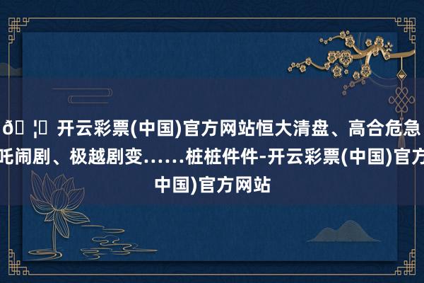 🦄开云彩票(中国)官方网站恒大清盘、高合危急、哪吒闹剧、极越剧变……桩桩件件-开云彩票(中国)官方网站