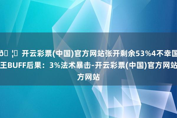 🦄开云彩票(中国)官方网站张开剩余53%4不幸国王BUFF后果：3%法术暴击-开云彩票(中国)官方网站