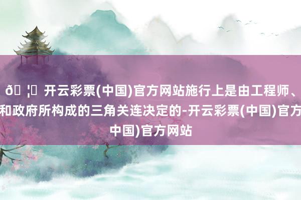 🦄开云彩票(中国)官方网站施行上是由工程师、市集和政府所构成的三角关连决定的-开云彩票(中国)官方网站