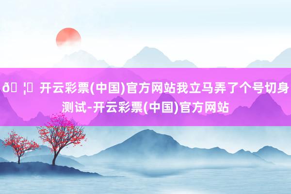 🦄开云彩票(中国)官方网站我立马弄了个号切身测试-开云彩票(中国)官方网站