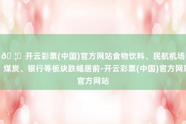 🦄开云彩票(中国)官方网站食物饮料、民航机场、煤炭、银行等板块跌幅居前-开云彩票(中国)官方网站