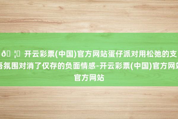 🦄开云彩票(中国)官方网站蛋仔派对用松弛的支吾氛围对消了仅存的负面情感-开云彩票(中国)官方网站