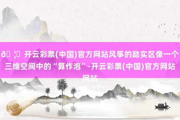 🦄开云彩票(中国)官方网站风筝的踏实区像一个三维空间中的“算作泡”-开云彩票(中国)官方网站