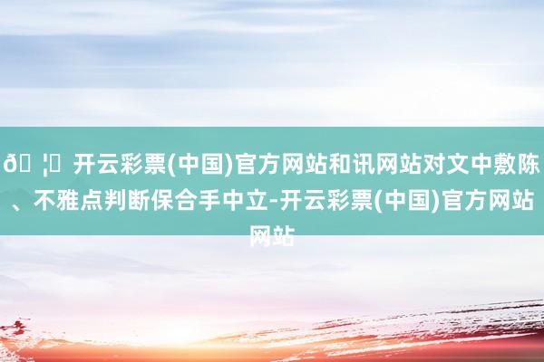 🦄开云彩票(中国)官方网站和讯网站对文中敷陈、不雅点判断保合手中立-开云彩票(中国)官方网站