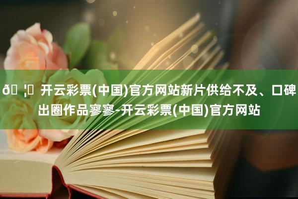 🦄开云彩票(中国)官方网站新片供给不及、口碑出圈作品寥寥-开云彩票(中国)官方网站