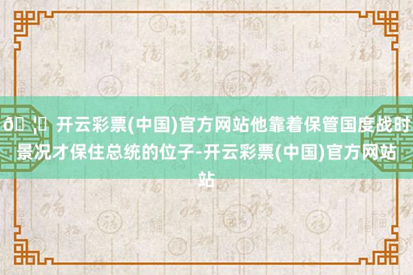 🦄开云彩票(中国)官方网站他靠着保管国度战时景况才保住总统的位子-开云彩票(中国)官方网站