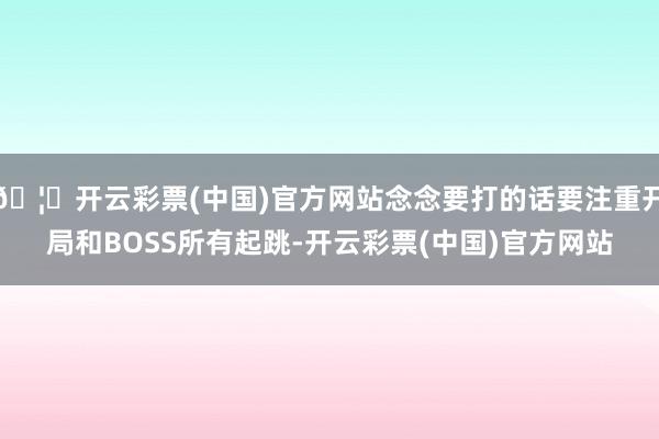 🦄开云彩票(中国)官方网站念念要打的话要注重开局和BOSS所有起跳-开云彩票(中国)官方网站