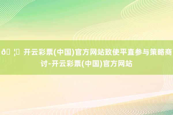 🦄开云彩票(中国)官方网站致使平直参与策略商讨-开云彩票(中国)官方网站
