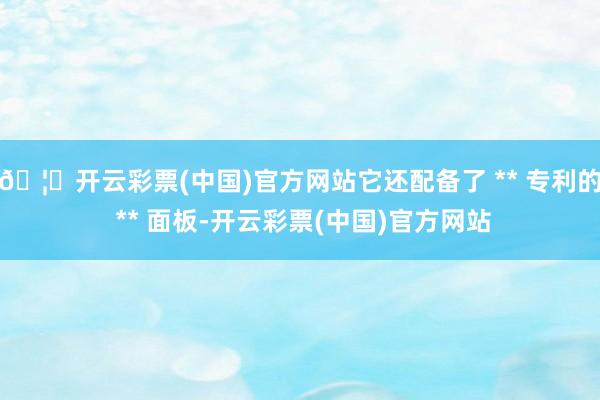 🦄开云彩票(中国)官方网站它还配备了 ** 专利的 ** 面板-开云彩票(中国)官方网站